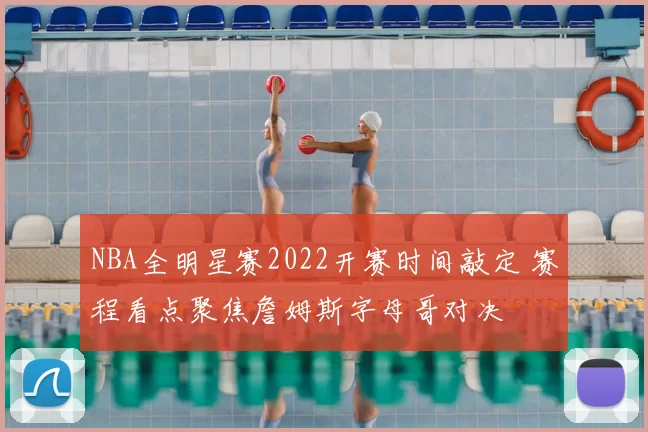 NBA全明星赛2022开赛时间敲定 赛程看点聚焦詹姆斯字母哥对决