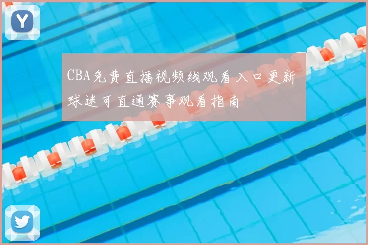 CBA免费直播视频线观看入口更新 球迷可直通赛事观看指南