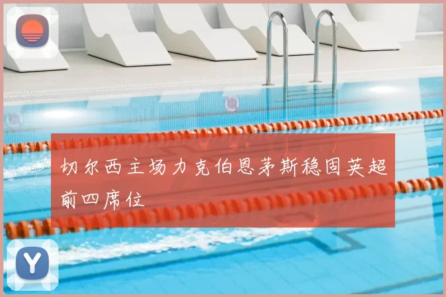 切尔西主场力克伯恩茅斯稳固英超前四席位