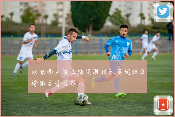 切尔西主场三球完胜狼队英超积分榜排名升至第八