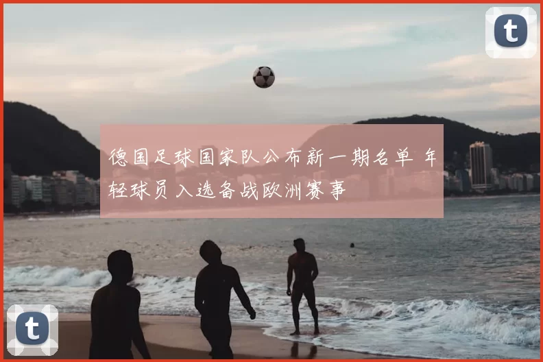 德国足球国家队公布新一期名单 年轻球员入选备战欧洲赛事