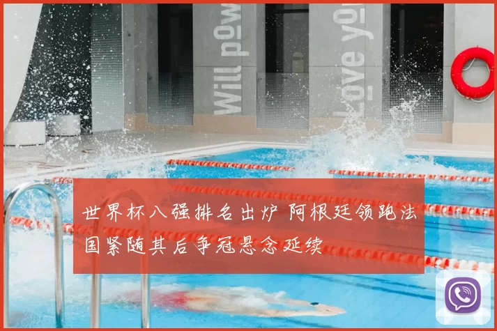 世界杯八强排名出炉 阿根廷领跑法国紧随其后争冠悬念延续