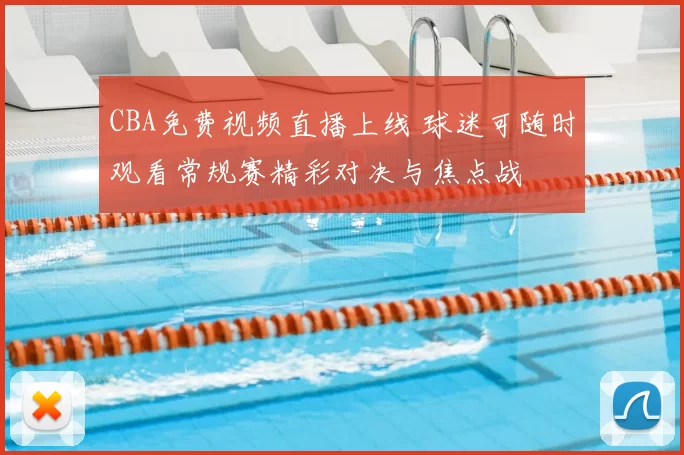 CBA免费视频直播上线 球迷可随时观看常规赛精彩对决与焦点战
