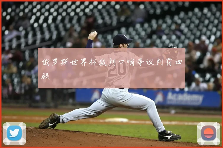 俄罗斯世界杯裁判口哨争议判罚回顾