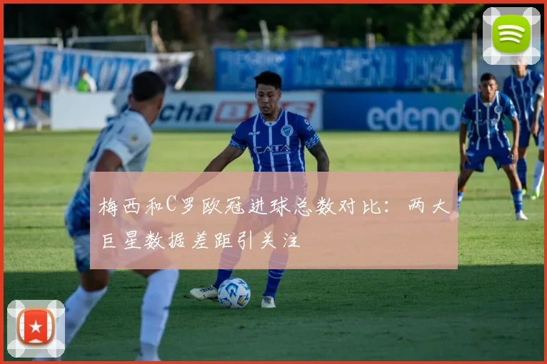 梅西和C罗欧冠进球总数对比:两大巨星数据差距引关注
