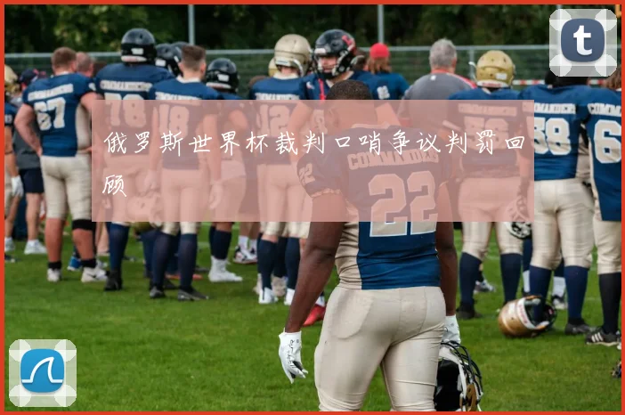 俄罗斯世界杯裁判口哨争议判罚回顾