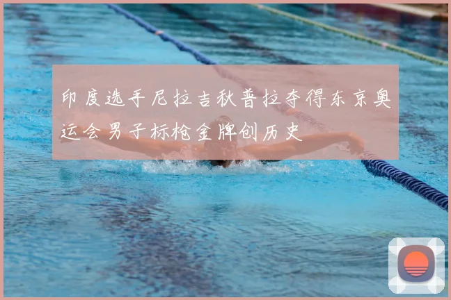 印度选手尼拉吉秋普拉夺得东京奥运会男子标枪金牌创历史