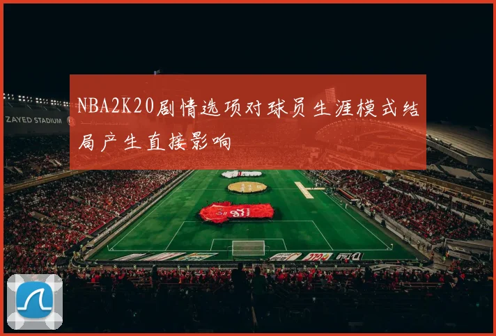 NBA2K20剧情选项对球员生涯模式结局产生直接影响