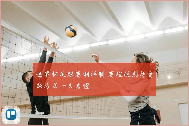 世界杯足球赛制详解 赛程规则与晋级方式一文看懂