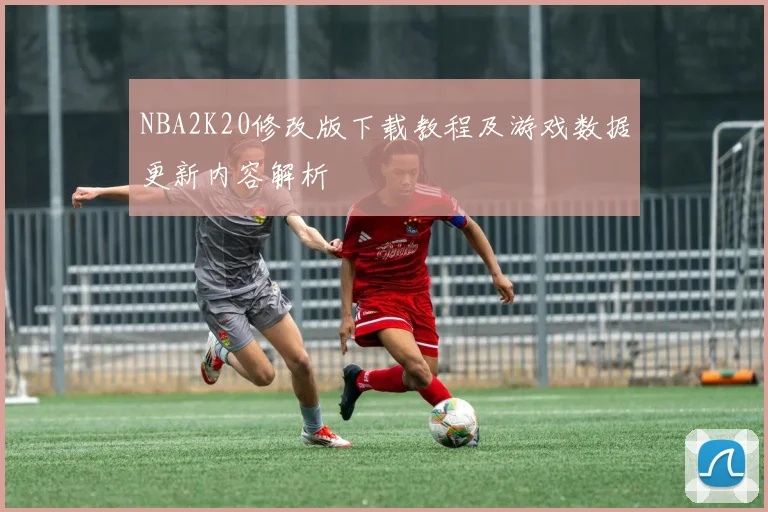 NBA2K20修改版下载教程及游戏数据更新内容解析