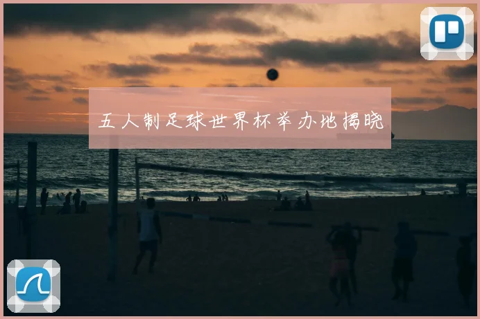 五人制足球世界杯举办地揭晓