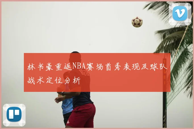 林书豪重返NBA赛场首秀表现及球队战术定位分析
