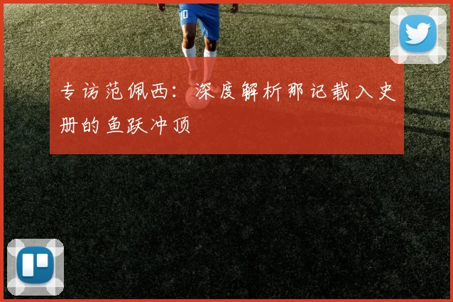 专访范佩西：深度解析那记载入史册的鱼跃冲顶