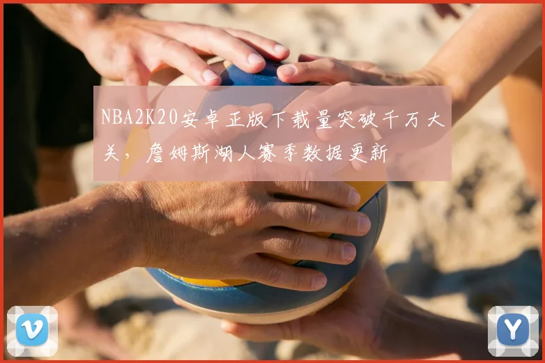 NBA2K20安卓正版下载量突破千万大关，詹姆斯湖人赛季数据更新