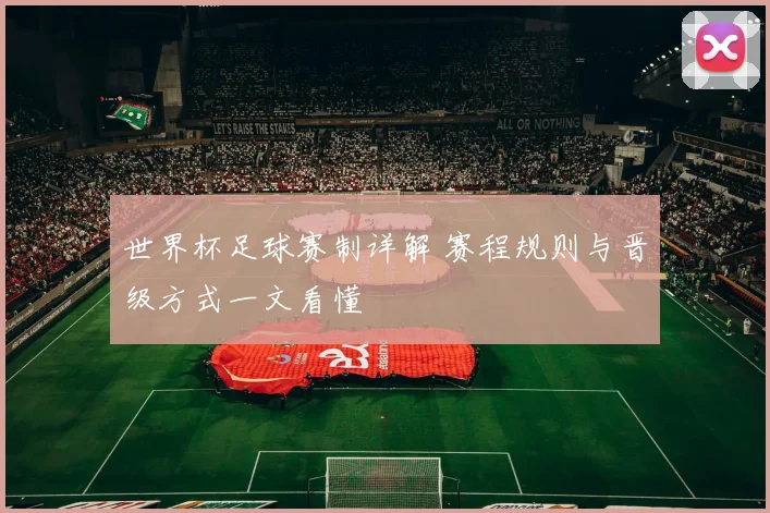 世界杯足球赛制详解 赛程规则与晋级方式一文看懂