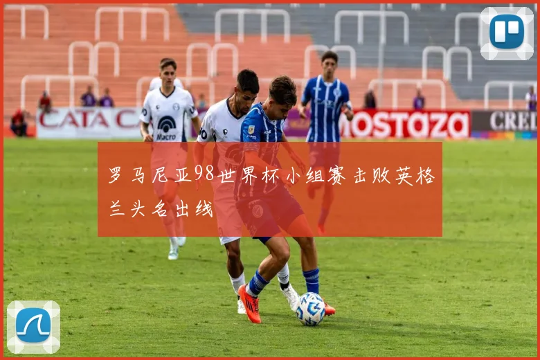 罗马尼亚98世界杯小组赛击败英格兰头名出线